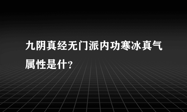 九阴真经无门派内功寒冰真气属性是什？