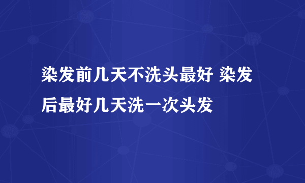 染发前几天不洗头最好 染发后最好几天洗一次头发