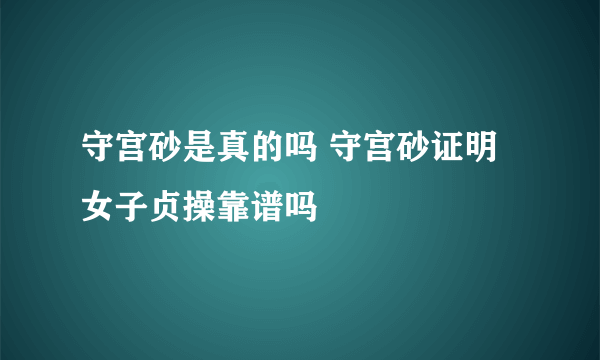 守宫砂是真的吗 守宫砂证明女子贞操靠谱吗