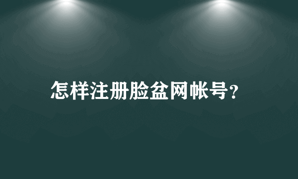 怎样注册脸盆网帐号？