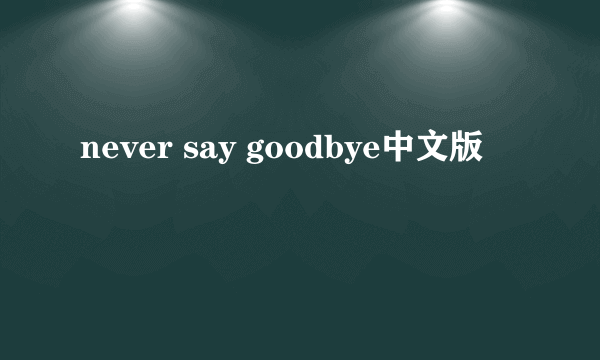 never say goodbye中文版