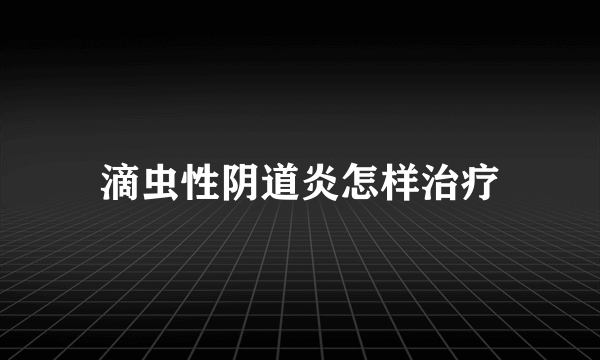 滴虫性阴道炎怎样治疗