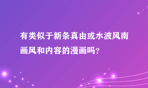 有类似于新条真由或水波风南画风和内容的漫画吗？