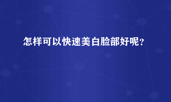 怎样可以快速美白脸部好呢？