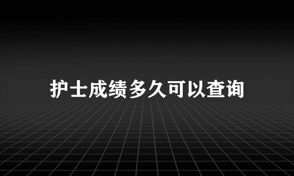 护士成绩多久可以查询