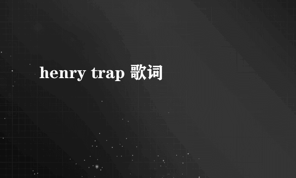 henry trap 歌词