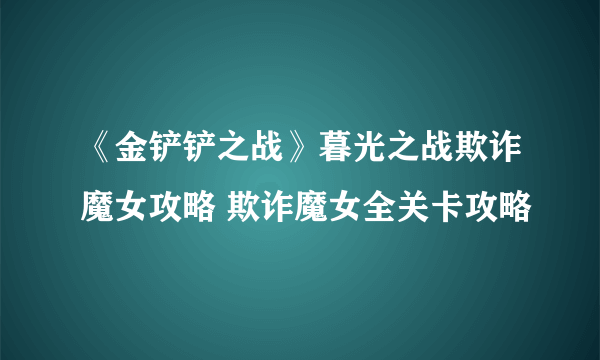 《金铲铲之战》暮光之战欺诈魔女攻略 欺诈魔女全关卡攻略