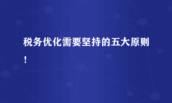 税务优化需要坚持的五大原则！