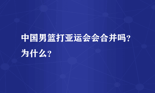 中国男篮打亚运会会合并吗？为什么？