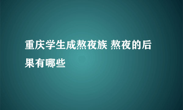 重庆学生成熬夜族 熬夜的后果有哪些