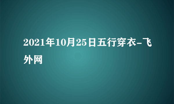 2021年10月25日五行穿衣-飞外网