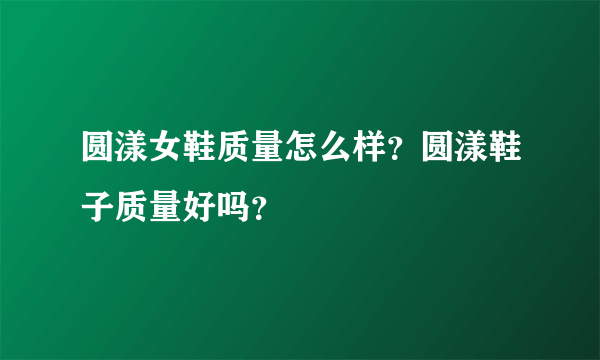 圆漾女鞋质量怎么样？圆漾鞋子质量好吗？