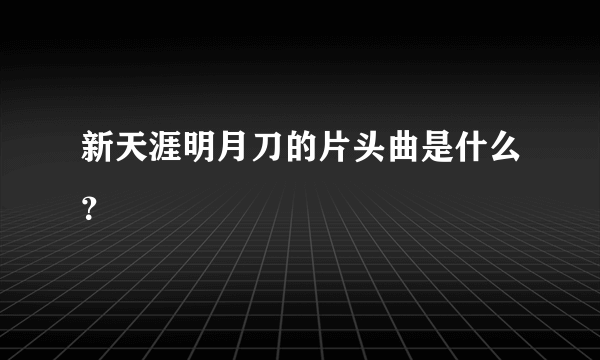 新天涯明月刀的片头曲是什么？