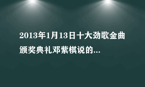 2013年1月13日十大劲歌金曲颁奖典礼邓紫棋说的获奖感言