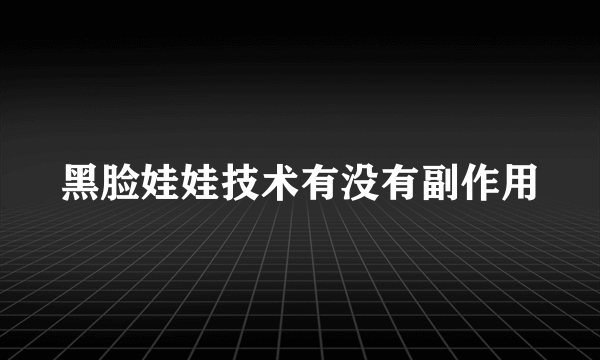 黑脸娃娃技术有没有副作用