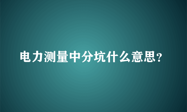 电力测量中分坑什么意思？