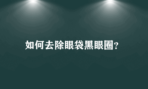 如何去除眼袋黑眼圈？