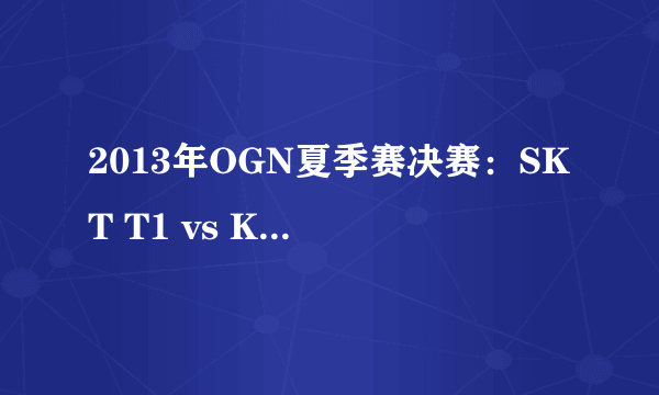 2013年OGN夏季赛决赛：SKT T1 vs KT Bullets