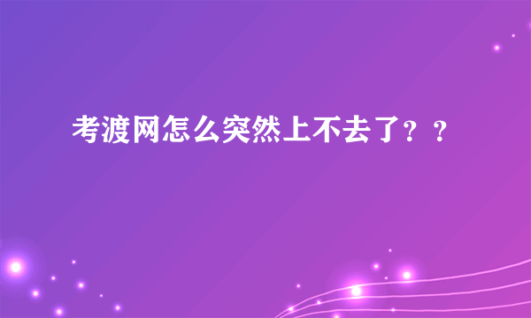 考渡网怎么突然上不去了？？