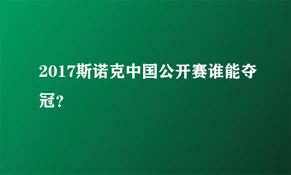 2017斯诺克中国公开赛谁能夺冠？