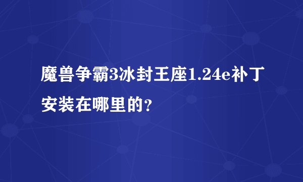 魔兽争霸3冰封王座1.24e补丁安装在哪里的？