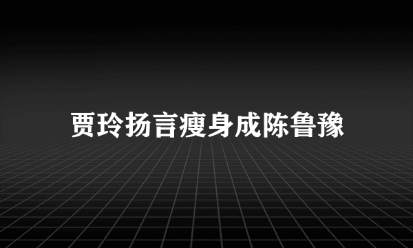 贾玲扬言瘦身成陈鲁豫