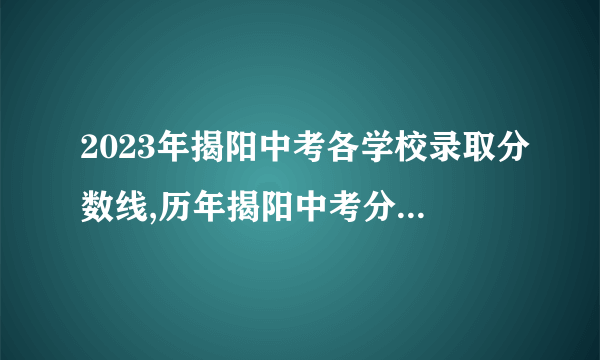 2023年揭阳中考各学校录取分数线,历年揭阳中考分数线汇总