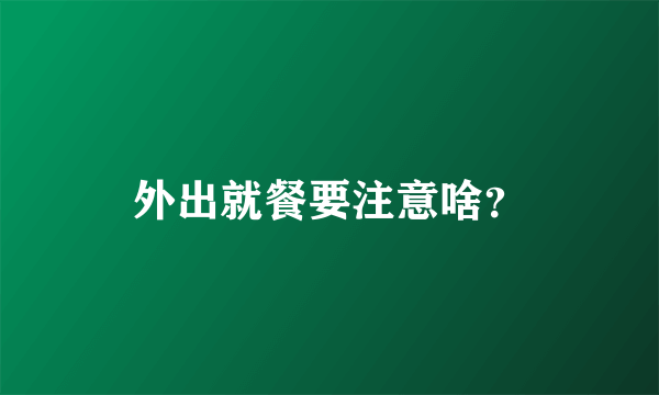 外出就餐要注意啥？