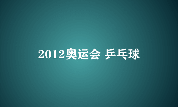 2012奥运会 乒乓球