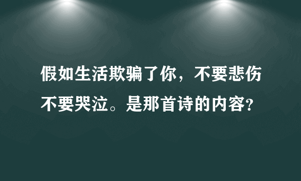 假如生活欺骗了你，不要悲伤不要哭泣。是那首诗的内容？