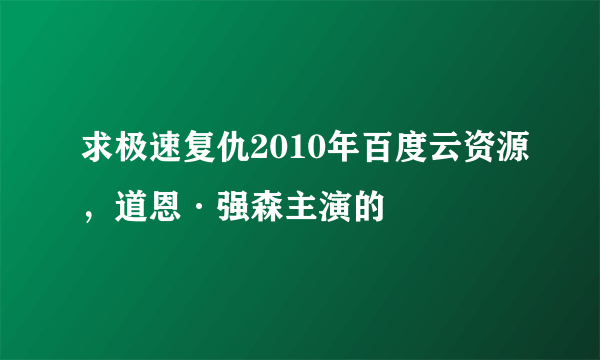 求极速复仇2010年百度云资源，道恩·强森主演的