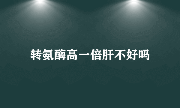 转氨酶高一倍肝不好吗