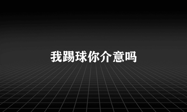 我踢球你介意吗