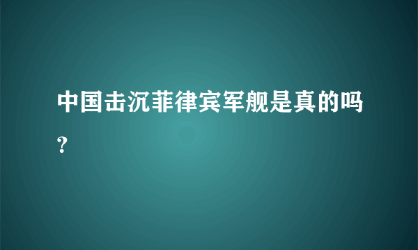 中国击沉菲律宾军舰是真的吗？