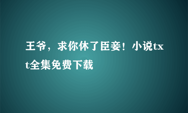 王爷，求你休了臣妾！小说txt全集免费下载