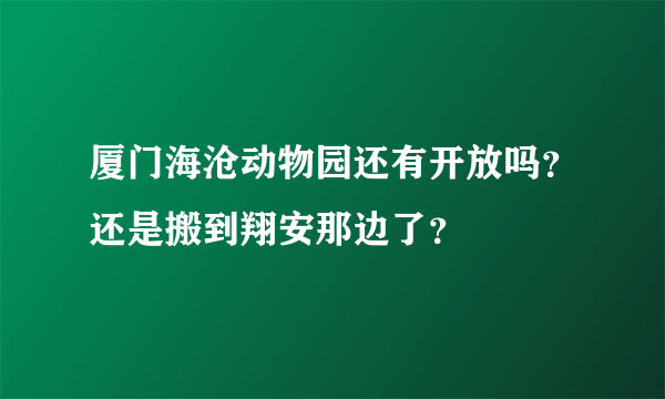 厦门海沧动物园还有开放吗？还是搬到翔安那边了？