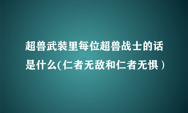 超兽武装里每位超兽战士的话是什么(仁者无敌和仁者无惧）