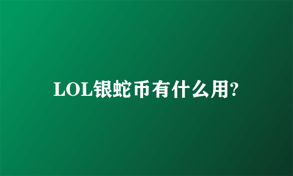 LOL银蛇币有什么用?