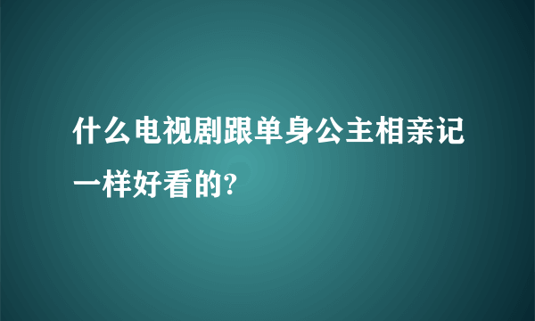 什么电视剧跟单身公主相亲记一样好看的?