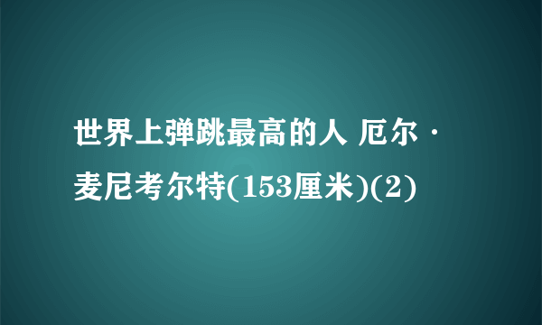 世界上弹跳最高的人 厄尔·麦尼考尔特(153厘米)(2)