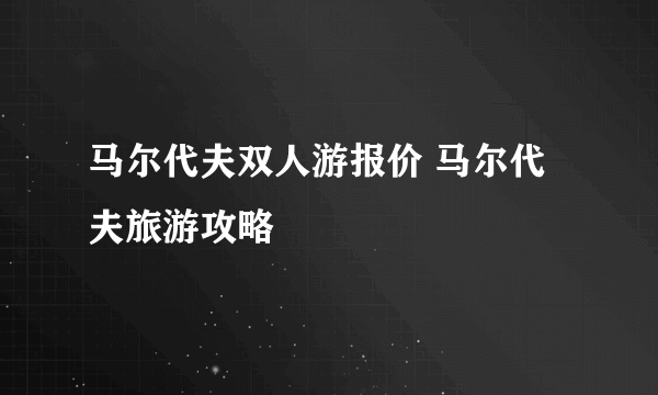 马尔代夫双人游报价 马尔代夫旅游攻略