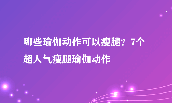 哪些瑜伽动作可以瘦腿？7个超人气瘦腿瑜伽动作