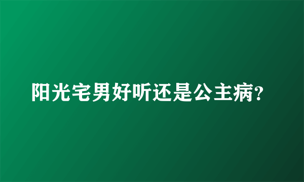 阳光宅男好听还是公主病？