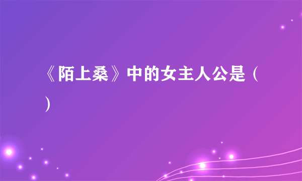 《陌上桑》中的女主人公是（）