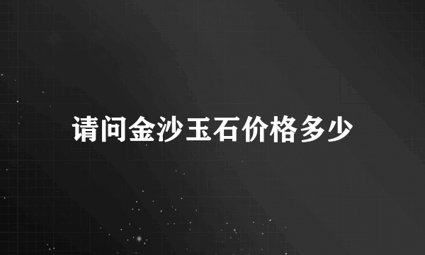 请问金沙玉石价格多少