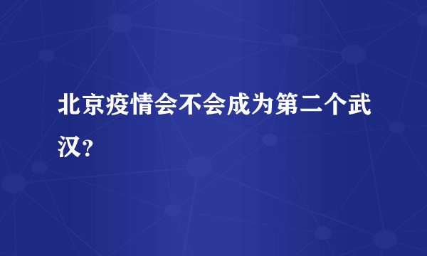 北京疫情会不会成为第二个武汉？