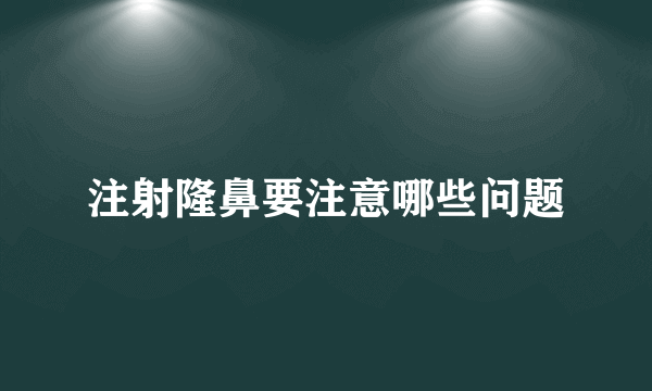 注射隆鼻要注意哪些问题