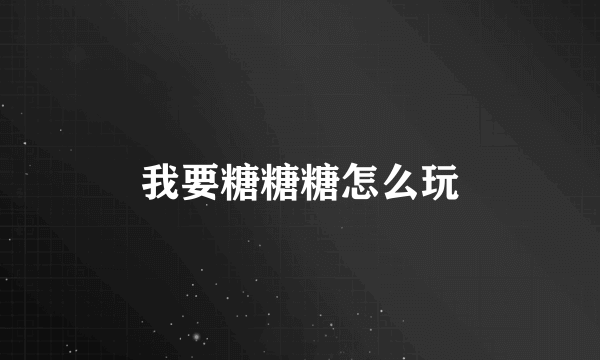 我要糖糖糖怎么玩