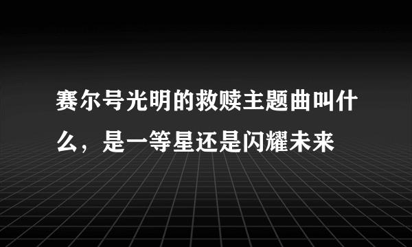 赛尔号光明的救赎主题曲叫什么，是一等星还是闪耀未来