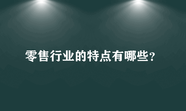 零售行业的特点有哪些？